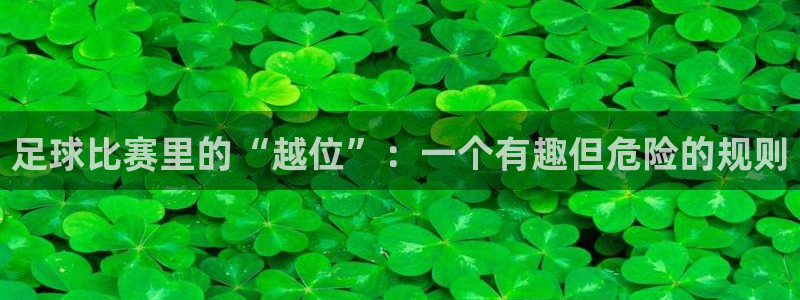 足球比赛里的“越位”：一个有趣但危险的规则