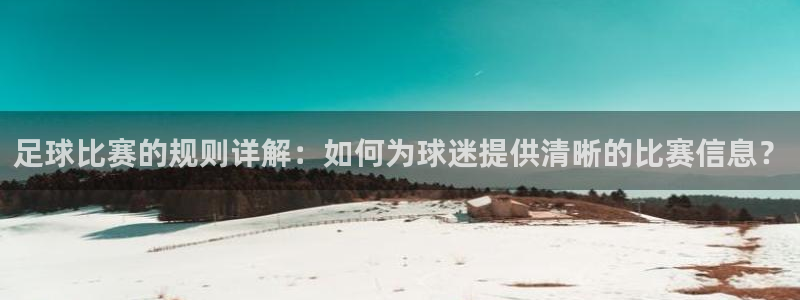  足球比赛的规则详解：如何为球迷提供清晰的比赛信息？