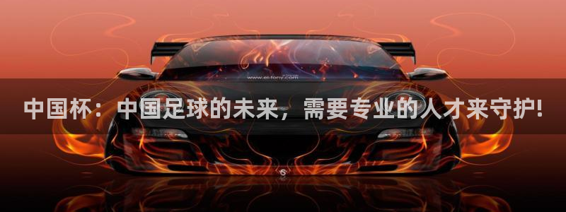  中国杯：中国足球的未来，需要专业的人才来守护!