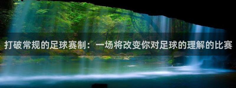  打破常规的足球赛制：一场将改变你对足球的理解的比赛
