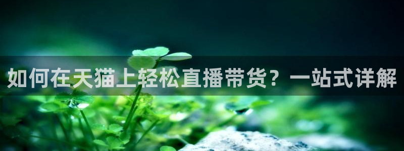 搜球8直播：如何在天猫上轻松直播带货？一站式详解