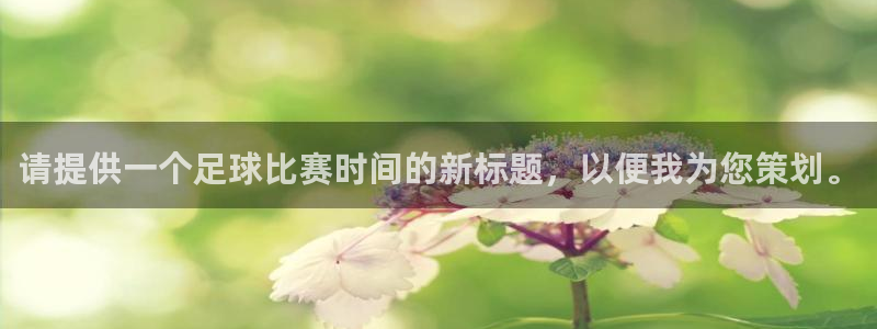 请提供一个足球比赛时间的新标题，以便我为您策划。