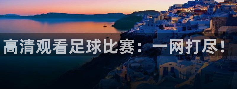  高清观看足球比赛：一网打尽！
