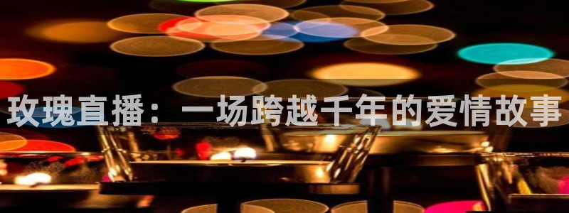 搜球吧在线直播免费观看：玫瑰直播：一场跨越千年的爱情故事