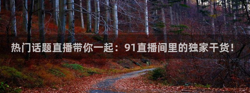 搜球体育直播app：热门话题直播带你一起：91直播间里的独家干货！