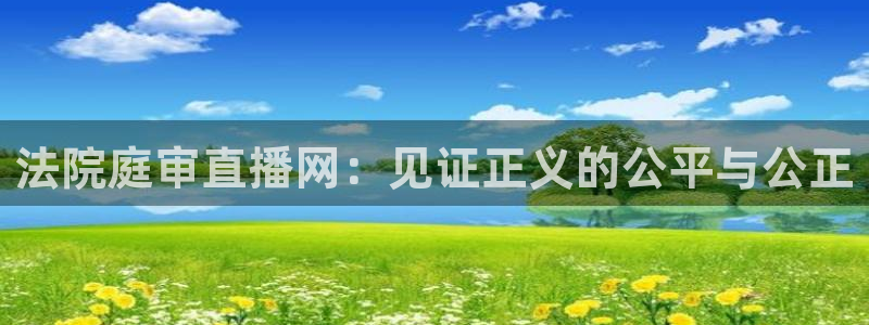 搜球体育直播：法院庭审直播网：见证正义的公平与公正