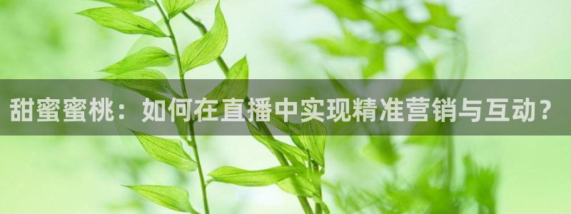 搜球8直播：甜蜜蜜桃：如何在直播中实现精准营销与互动？