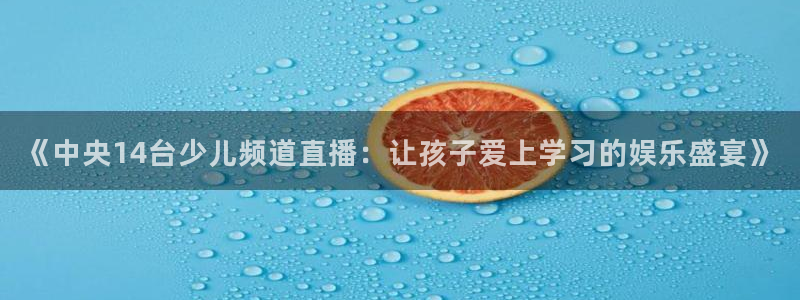 nba搜球吧直播：《中央14台少儿频道直播：让孩子爱上学习的娱乐盛宴》