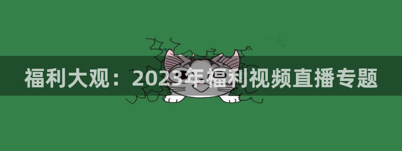 搜球直播：福利大观：2023年福利视频直播专题